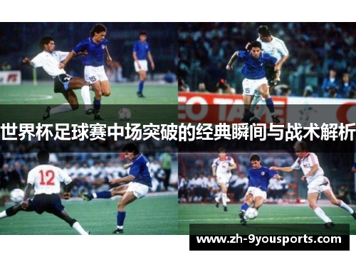 世界杯足球赛中场突破的经典瞬间与战术解析 世界杯足球赛中场突破的经典瞬间与战术解析