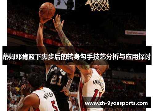 蒂姆邓肯篮下脚步后的转身勾手技艺分析与应用探讨 蒂姆邓肯篮下脚步后的转身勾手技艺分析与应用探讨