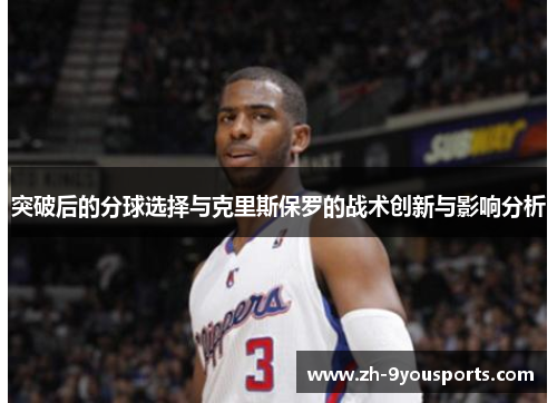 突破后的分球选择与克里斯保罗的战术创新与影响分析 突破后的分球选择与克里斯保罗的战术创新与影响分析