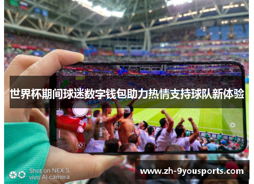世界杯期间球迷数字钱包助力热情支持球队新体验 世界杯期间球迷数字钱包助力热情支持球队新体验