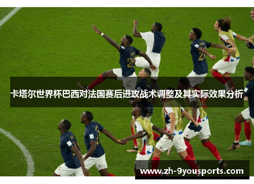 卡塔尔世界杯巴西对法国赛后进攻战术调整及其实际效果分析
