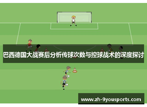 巴西德国大战赛后分析传球次数与控球战术的深度探讨 巴西德国大战赛后分析传球次数与控球战术的深度探讨