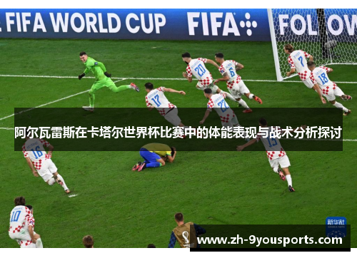 阿尔瓦雷斯在卡塔尔世界杯比赛中的体能表现与战术分析探讨 阿尔瓦雷斯在卡塔尔世界杯比赛中的体能表现与战术分析探讨