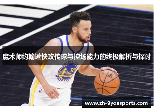 魔术师约翰逊快攻传球与控场能力的终极解析与探讨 魔术师约翰逊快攻传球与控场能力的终极解析与探讨