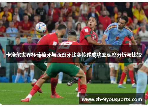 卡塔尔世界杯葡萄牙与西班牙比赛传球成功率深度分析与比较