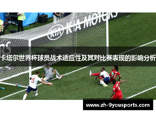 卡塔尔世界杯球员战术适应性及其对比赛表现的影响分析 卡塔尔世界杯球员战术适应性及其对比赛表现的影响分析