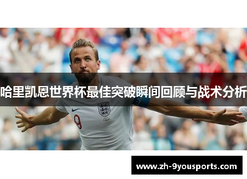 哈里凯恩世界杯最佳突破瞬间回顾与战术分析