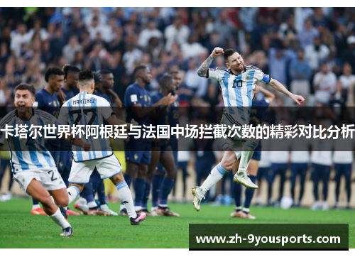 卡塔尔世界杯阿根廷与法国中场拦截次数的精彩对比分析 卡塔尔世界杯阿根廷与法国中场拦截次数的精彩对比分析