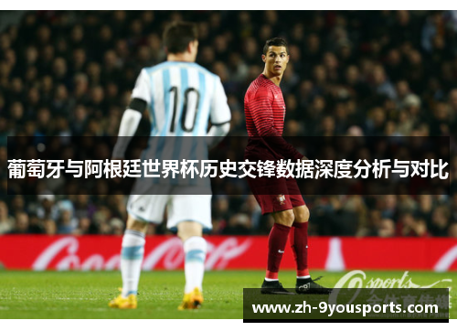 葡萄牙与阿根廷世界杯历史交锋数据深度分析与对比 葡萄牙与阿根廷世界杯历史交锋数据深度分析与对比