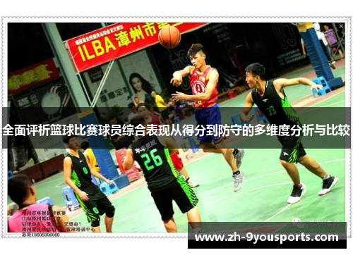 全面评析篮球比赛球员综合表现从得分到防守的多维度分析与比较 全面评析篮球比赛球员综合表现从得分到防守的多维度分析与比较