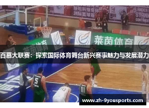 百慕大联赛:探索国际体育舞台新兴赛事魅力与发展潜力 百慕大联赛:探索国际体育舞台新兴赛事魅力与发展潜力