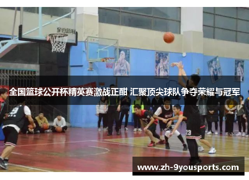 全国篮球公开杯精英赛激战正酣 汇聚顶尖球队争夺荣耀与冠军 全国篮球公开杯精英赛激战正酣 汇聚顶尖球队争夺荣耀与冠军