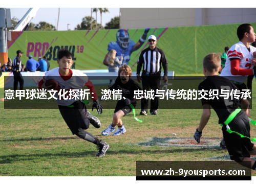 意甲球迷文化探析:激情、忠诚与传统的交织与传承 意甲球迷文化探析:激情、忠诚与传统的交织与传承