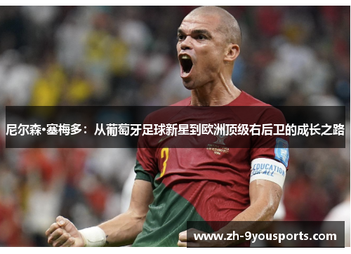 尼尔森·塞梅多:从葡萄牙足球新星到欧洲顶级右后卫的成长之路 尼尔森·塞梅多:从葡萄牙足球新星到欧洲顶级右后卫的成长之路