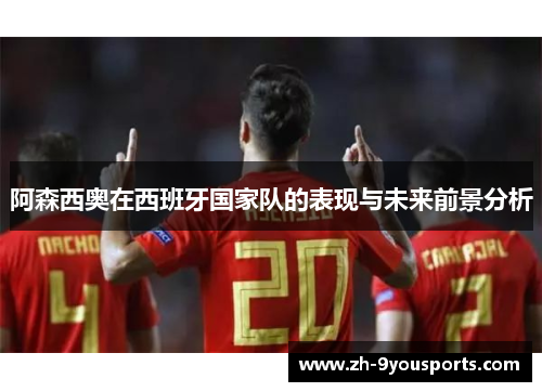 阿森西奥在西班牙国家队的表现与未来前景分析 阿森西奥在西班牙国家队的表现与未来前景分析