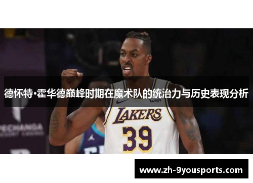 德怀特·霍华德巅峰时期在魔术队的统治力与历史表现分析