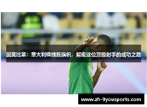 因莫比莱:意大利锋线新旗帜,解密这位顶级射手的成功之路 因莫比莱:意大利锋线新旗帜,解密这位顶级射手的成功之路