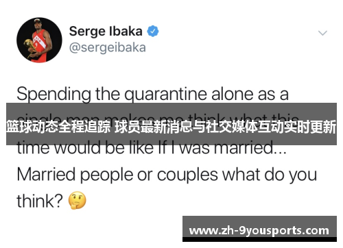 篮球动态全程追踪 球员最新消息与社交媒体互动实时更新 篮球动态全程追踪 球员最新消息与社交媒体互动实时更新