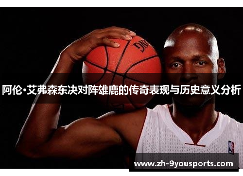 阿伦·艾弗森东决对阵雄鹿的传奇表现与历史意义分析