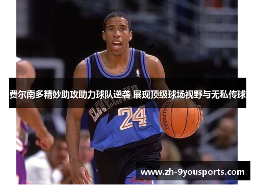 费尔南多精妙助攻助力球队逆袭 展现顶级球场视野与无私传球 费尔南多精妙助攻助力球队逆袭 展现顶级球场视野与无私传球