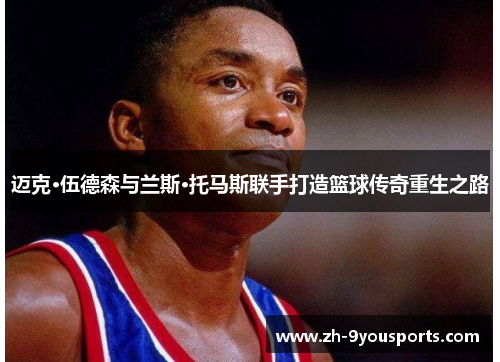 迈克·伍德森与兰斯·托马斯联手打造篮球传奇重生之路 迈克·伍德森与兰斯·托马斯联手打造篮球传奇重生之路