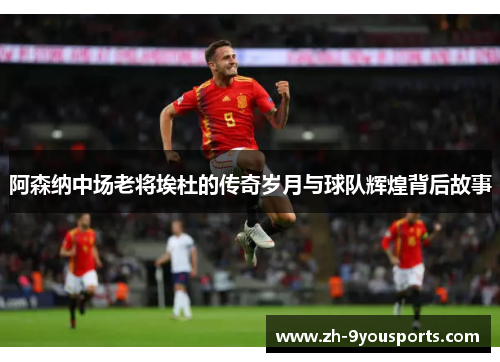 阿森纳中场老将埃杜的传奇岁月与球队辉煌背后故事 阿森纳中场老将埃杜的传奇岁月与球队辉煌背后故事