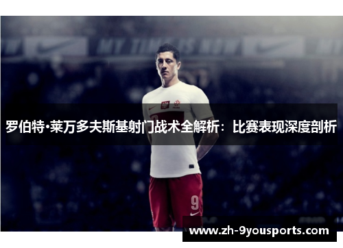 罗伯特·莱万多夫斯基射门战术全解析:比赛表现深度剖析 罗伯特·莱万多夫斯基射门战术全解析:比赛表现深度剖析