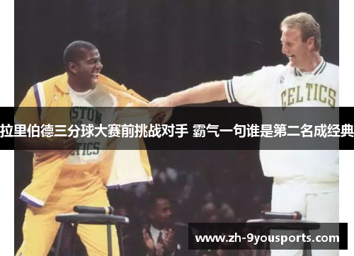 拉里伯德三分球大赛前挑战对手 霸气一句谁是第二名成经典 拉里伯德三分球大赛前挑战对手 霸气一句谁是第二名成经典