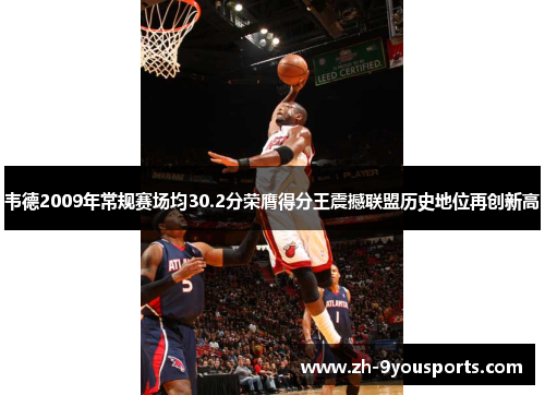韦德2009年常规赛场均30.2分荣膺得分王震撼联盟历史地位再创新高 韦德2009年常规赛场均30.2分荣膺得分王震撼联盟历史地位再创新高