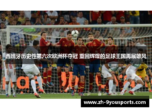 西班牙历史性第六次欧洲杯夺冠 重回辉煌的足球王国再展雄风 西班牙历史性第六次欧洲杯夺冠 重回辉煌的足球王国再展雄风