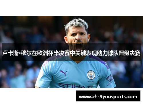 卢卡斯·穆尔在欧洲杯半决赛中关键表现助力球队晋级决赛 卢卡斯·穆尔在欧洲杯半决赛中关键表现助力球队晋级决赛