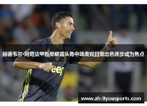 赫德韦尔·阿奇法甲新星崭露头角中场表现日渐出色逐步成为焦点 赫德韦尔·阿奇法甲新星崭露头角中场表现日渐出色逐步成为焦点