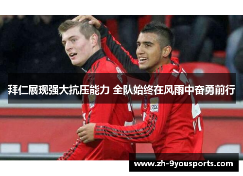 拜仁展现强大抗压能力 全队始终在风雨中奋勇前行 拜仁展现强大抗压能力 全队始终在风雨中奋勇前行