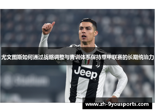 尤文图斯如何通过战略调整与青训体系保持意甲联赛的长期统治力 尤文图斯如何通过战略调整与青训体系保持意甲联赛的长期统治力
