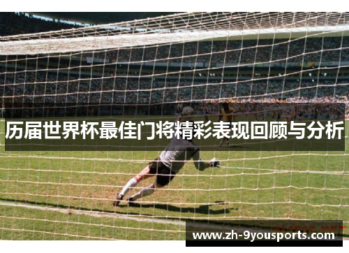 历届世界杯最佳门将精彩表现回顾与分析 历届世界杯最佳门将精彩表现回顾与分析