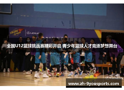 全国U12篮球挑战赛精彩开启 青少年篮球人才竞逐梦想舞台 全国U12篮球挑战赛精彩开启 青少年篮球人才竞逐梦想舞台