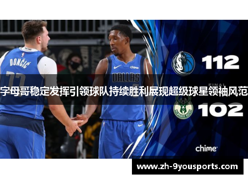 字母哥稳定发挥引领球队持续胜利展现超级球星领袖风范 字母哥稳定发挥引领球队持续胜利展现超级球星领袖风范