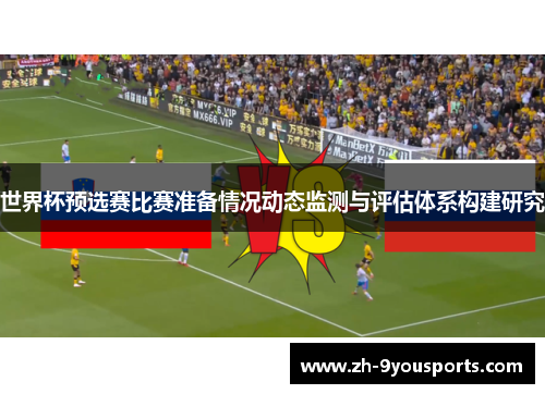 世界杯预选赛比赛准备情况动态监测与评估体系构建研究 世界杯预选赛比赛准备情况动态监测与评估体系构建研究