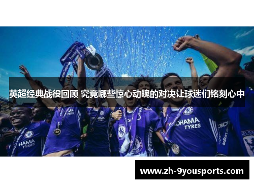 英超经典战役回顾 究竟哪些惊心动魄的对决让球迷们铭刻心中 英超经典战役回顾 究竟哪些惊心动魄的对决让球迷们铭刻心中