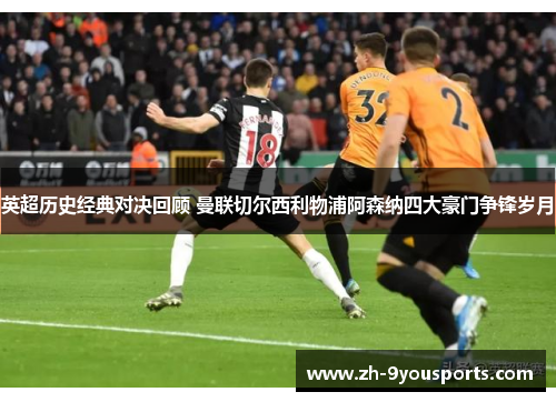 英超历史经典对决回顾 曼联切尔西利物浦阿森纳四大豪门争锋岁月 英超历史经典对决回顾 曼联切尔西利物浦阿森纳四大豪门争锋岁月