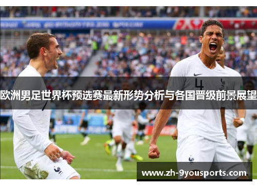 欧洲男足世界杯预选赛最新形势分析与各国晋级前景展望 欧洲男足世界杯预选赛最新形势分析与各国晋级前景展望