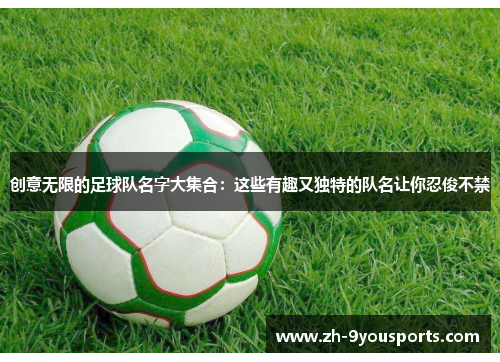 创意无限的足球队名字大集合:这些有趣又独特的队名让你忍俊不禁 创意无限的足球队名字大集合:这些有趣又独特的队名让你忍俊不禁