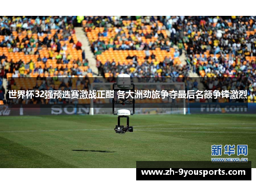 世界杯32强预选赛激战正酣 各大洲劲旅争夺最后名额争锋激烈 世界杯32强预选赛激战正酣 各大洲劲旅争夺最后名额争锋激烈