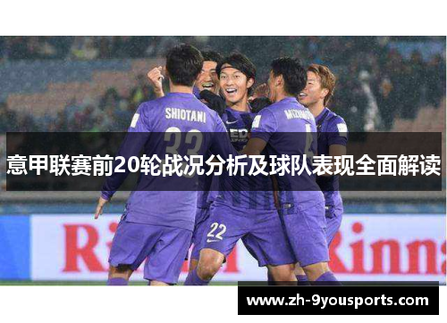 意甲联赛前20轮战况分析及球队表现全面解读 意甲联赛前20轮战况分析及球队表现全面解读