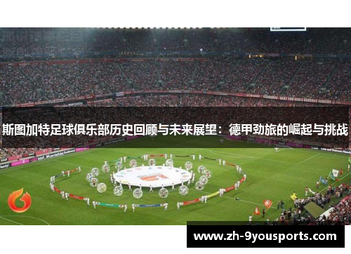 斯图加特足球俱乐部历史回顾与未来展望:德甲劲旅的崛起与挑战 斯图加特足球俱乐部历史回顾与未来展望:德甲劲旅的崛起与挑战