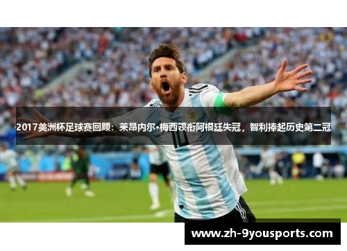 2017美洲杯足球赛回顾:莱昂内尔·梅西领衔阿根廷失冠,智利捧起历史第二冠 2017美洲杯足球赛回顾:莱昂内尔·梅西领衔阿根廷失冠,智利捧起历史第二冠