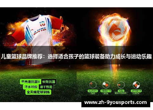 儿童篮球品牌推荐:选择适合孩子的篮球装备助力成长与运动乐趣 儿童篮球品牌推荐:选择适合孩子的篮球装备助力成长与运动乐趣