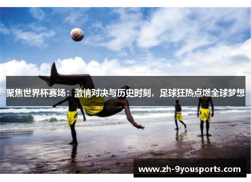 聚焦世界杯赛场:激情对决与历史时刻,足球狂热点燃全球梦想 聚焦世界杯赛场:激情对决与历史时刻,足球狂热点燃全球梦想