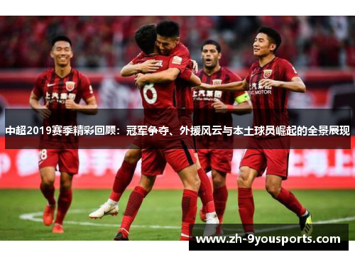 中超2019赛季精彩回顾:冠军争夺、外援风云与本土球员崛起的全景展现 中超2019赛季精彩回顾:冠军争夺、外援风云与本土球员崛起的全景展现
