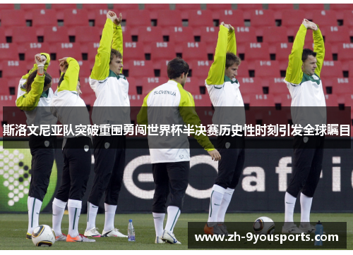 斯洛文尼亚队突破重围勇闯世界杯半决赛历史性时刻引发全球瞩目 斯洛文尼亚队突破重围勇闯世界杯半决赛历史性时刻引发全球瞩目